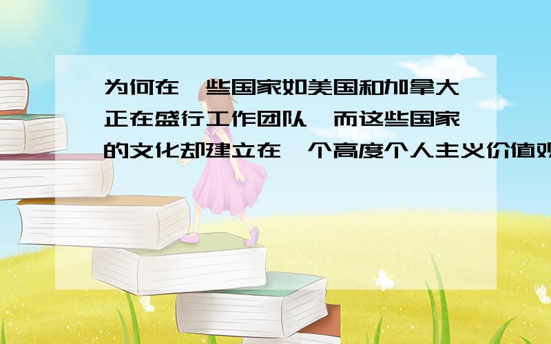 为何在一些国家如美国和加拿大正在盛行工作团队,而这些国家的文化却建立在一个高度个人主义价值观基础上