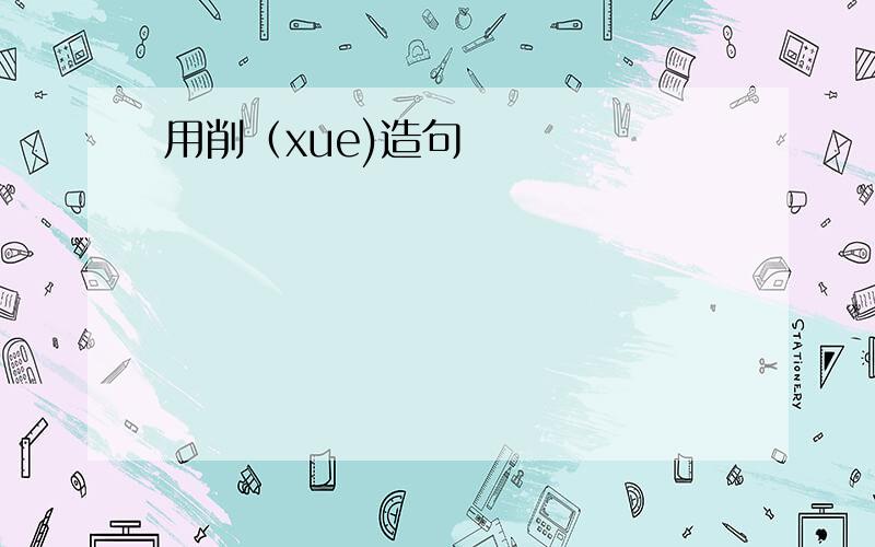 用削（xue)造句