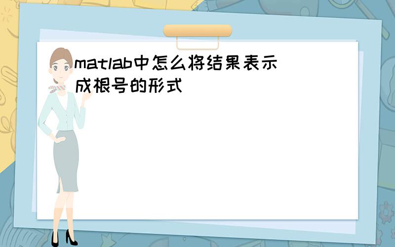 matlab中怎么将结果表示成根号的形式