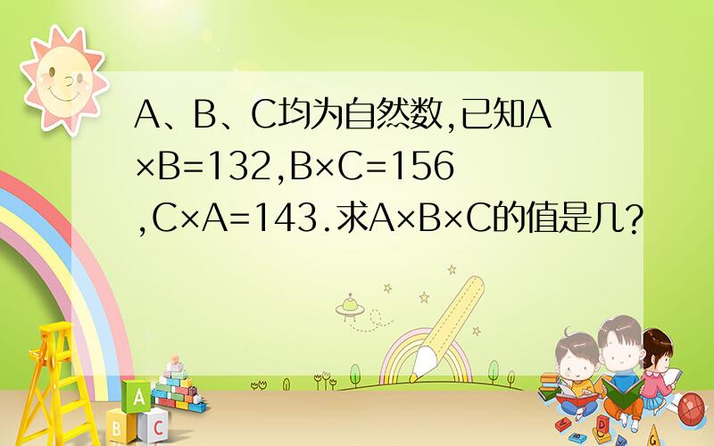 A、B、C均为自然数,已知A×B=132,B×C=156,C×A=143.求A×B×C的值是几?