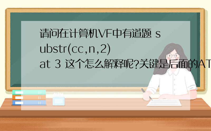 请问在计算机VF中有道题 substr(cc,n,2) at 3 这个怎么解释呢?关键是后面的AT 3,