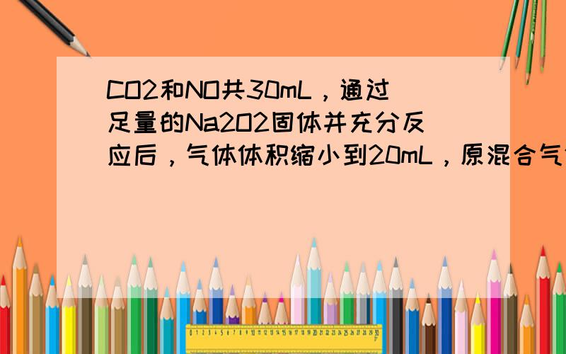 CO2和NO共30mL，通过足量的Na2O2固体并充分反应后，气体体积缩小到20mL，原混合气体中NO的体积为（　　）