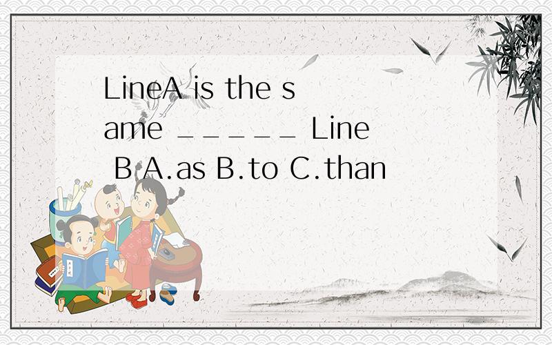 LineA is the same _____ Line B A.as B.to C.than