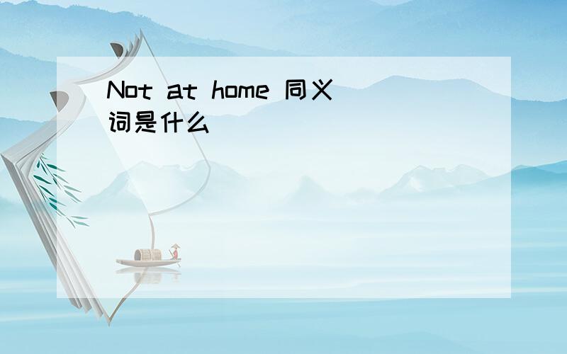 Not at home 同义词是什么