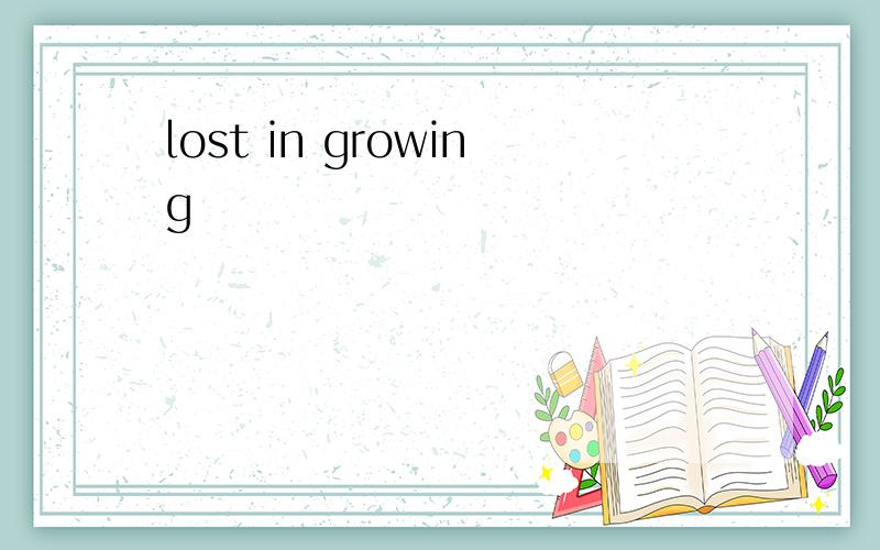 lost in growing