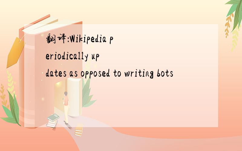 翻译：Wikipedia periodically updates as opposed to writing bots