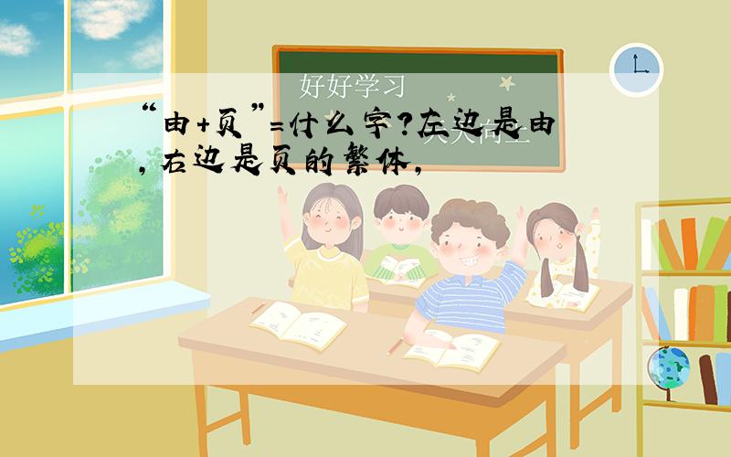 “由+页”=什么字?左边是由,右边是页的繁体,