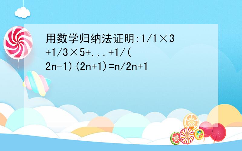 用数学归纳法证明:1/1×3+1/3×5+...+1/(2n-1)(2n+1)=n/2n+1