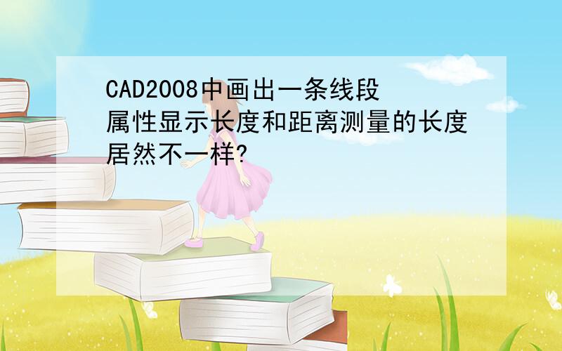 CAD2008中画出一条线段属性显示长度和距离测量的长度居然不一样?