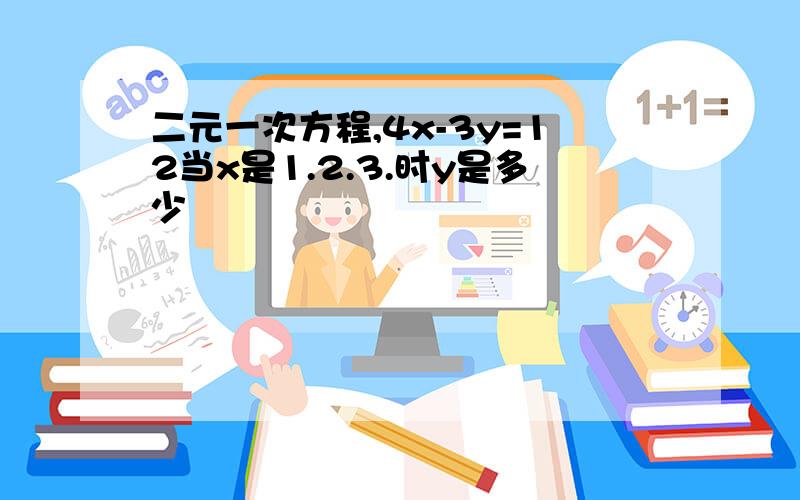 二元一次方程,4x-3y=12当x是1.2.3.时y是多少