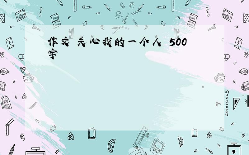 作文 关心我的一个人 500字