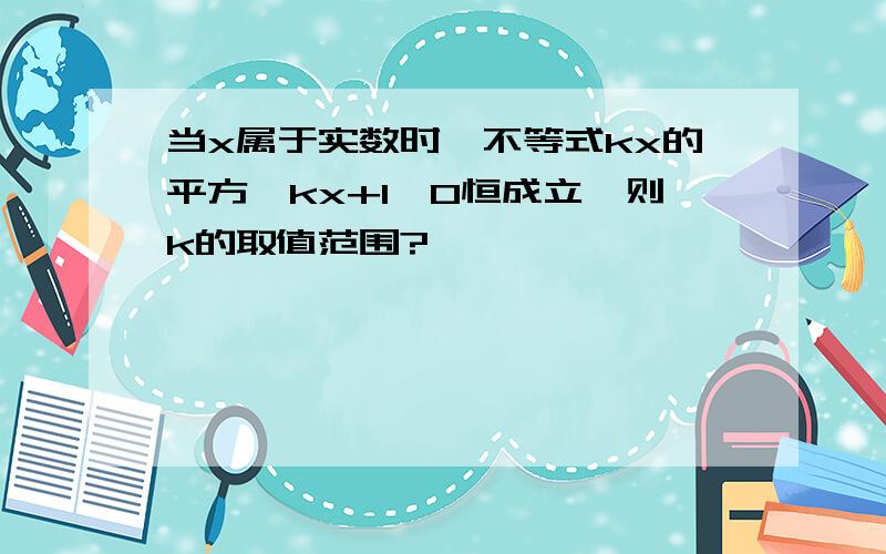 当x属于实数时,不等式kx的平方–kx+1＞0恒成立,则k的取值范围?