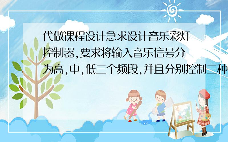 代做课程设计急求设计音乐彩灯控制器,要求将输入音乐信号分为高,中,低三个频段,并且分别控制三种颜色的彩灯.每组彩灯的亮度