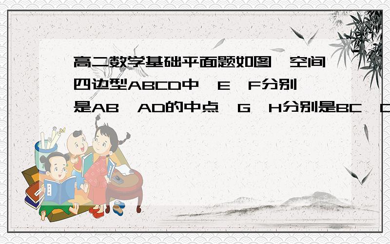 高二数学基础平面题如图,空间四边型ABCD中,E、F分别是AB、AD的中点,G、H分别是BC、CD上的点 CG=1/3B