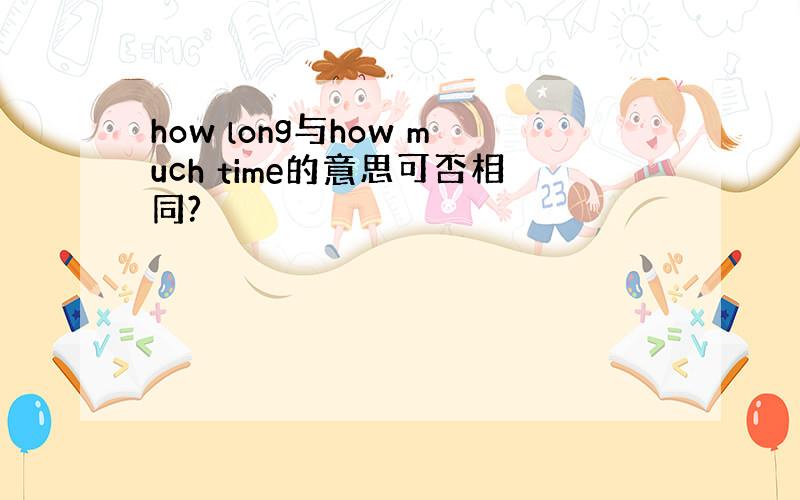 how long与how much time的意思可否相同?