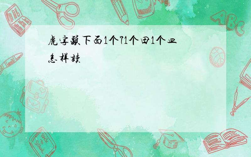 虎字头下面1个71个田1个皿怎样读