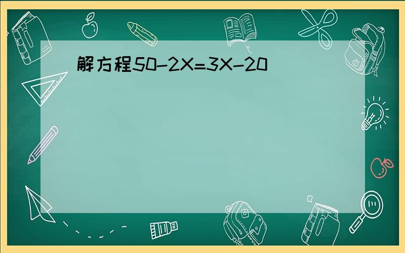 解方程50-2X=3X-20