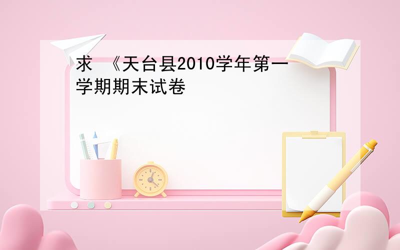 求 《天台县2010学年第一学期期末试卷