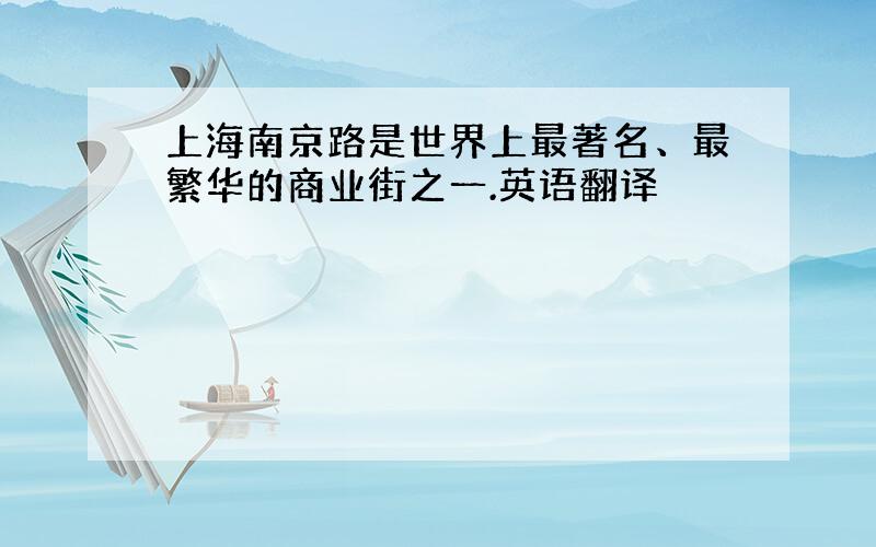 上海南京路是世界上最著名、最繁华的商业街之一.英语翻译