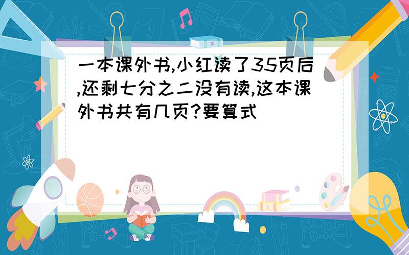 一本课外书,小红读了35页后,还剩七分之二没有读,这本课外书共有几页?要算式