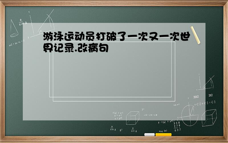 游泳运动员打破了一次又一次世界记录.改病句