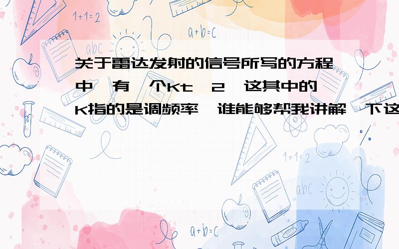 关于雷达发射的信号所写的方程中,有一个Kt^2,这其中的K指的是调频率,谁能够帮我讲解一下这个方程