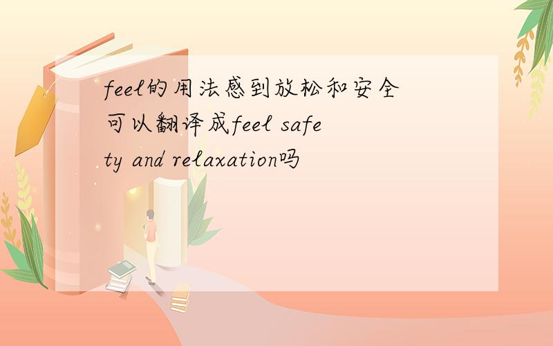 feel的用法感到放松和安全可以翻译成feel safety and relaxation吗