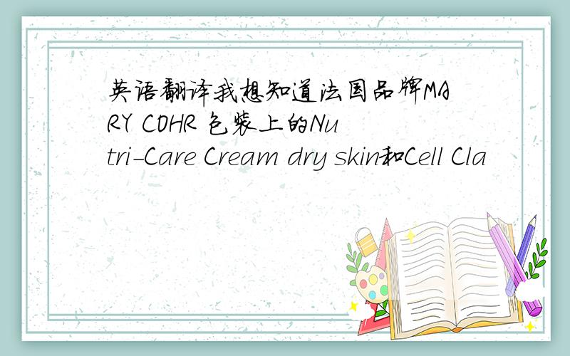 英语翻译我想知道法国品牌MARY COHR 包装上的Nutri-Care Cream dry skin和Cell Cla