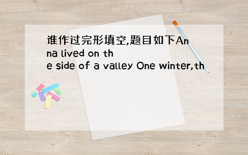 谁作过完形填空,题目如下Anna lived on the side of a valley One winter,th