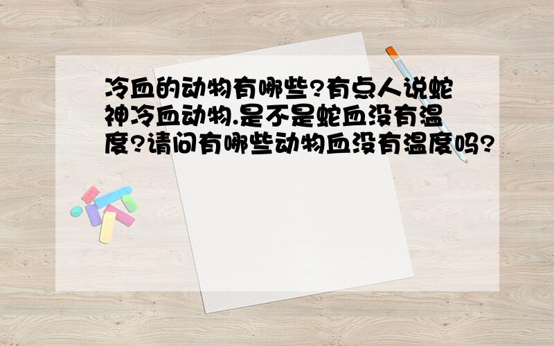 冷血的动物有哪些?有点人说蛇神冷血动物.是不是蛇血没有温度?请问有哪些动物血没有温度吗?