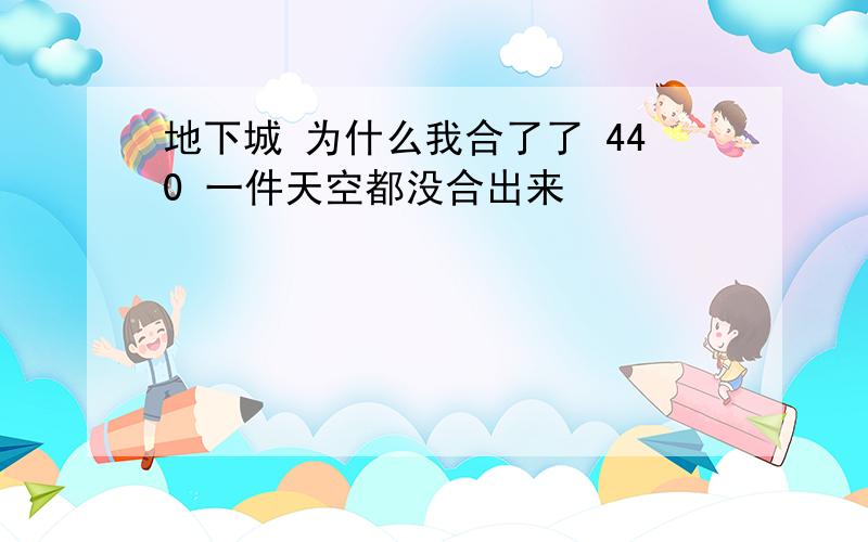 地下城 为什么我合了了 440 一件天空都没合出来