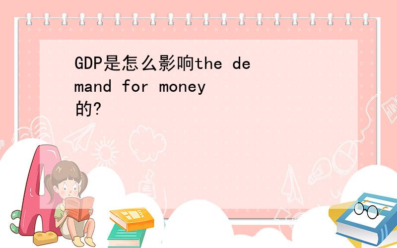 GDP是怎么影响the demand for money的?