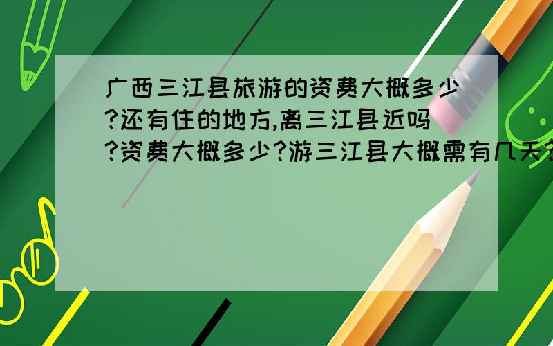 广西三江县旅游的资费大概多少?还有住的地方,离三江县近吗?资费大概多少?游三江县大概需有几天?景点有哪些?