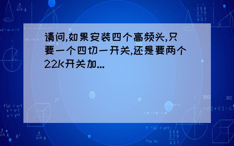 请问,如果安装四个高频头,只要一个四切一开关,还是要两个22K开关加...