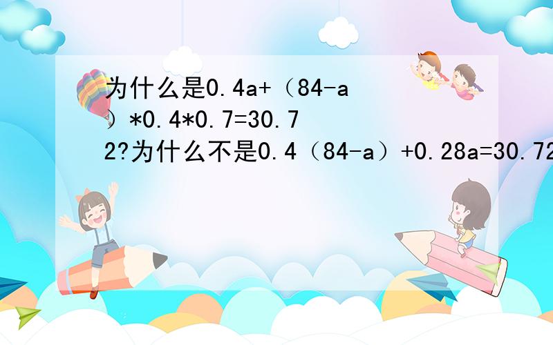 为什么是0.4a+（84-a）*0.4*0.7=30.72?为什么不是0.4（84-a）+0.28a=30.72不是说是