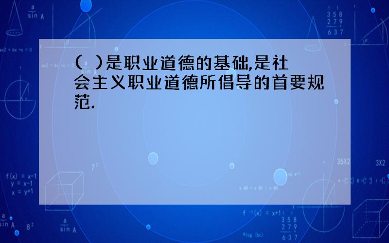 (　)是职业道德的基础,是社会主义职业道德所倡导的首要规范.