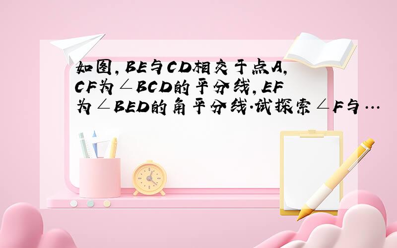 如图,BE与CD相交于点A,CF为∠BCD的平分线,EF为∠BED的角平分线.试探索∠F与…