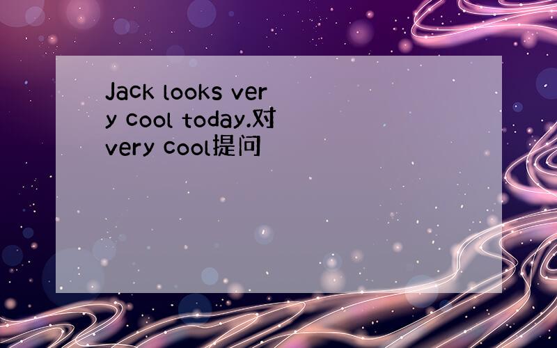 Jack looks very cool today.对very cool提问