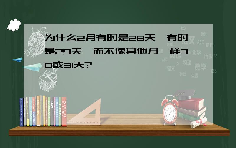 为什么2月有时是28天,有时是29天,而不像其他月一样30或31天?