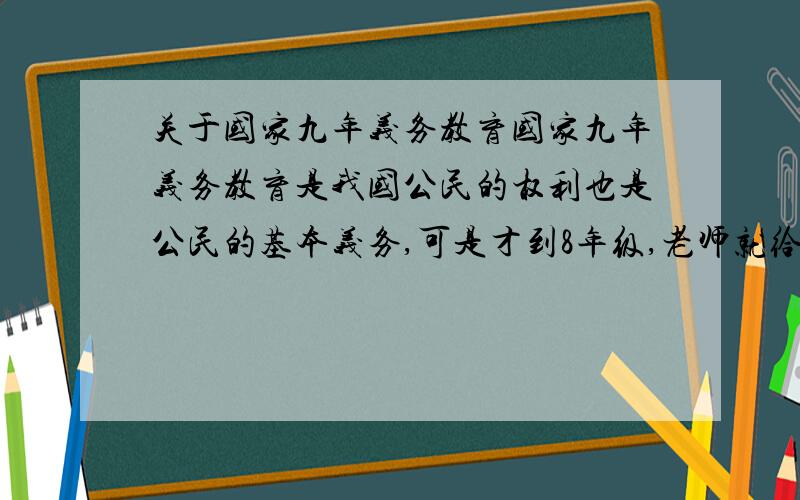 关于国家九年义务教育国家九年义务教育是我国公民的权利也是公民的基本义务,可是才到8年级,老师就给学生“找工作”这是否违反