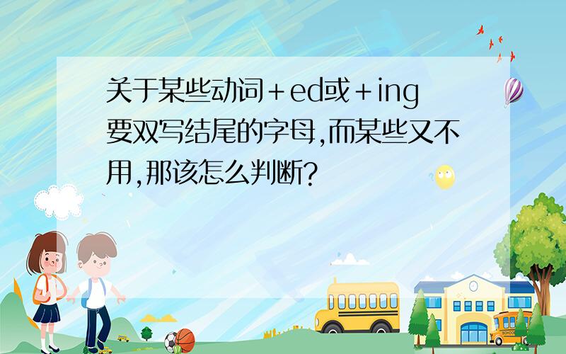 关于某些动词＋ed或＋ing要双写结尾的字母,而某些又不用,那该怎么判断?