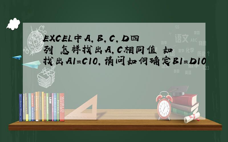 EXCEL中A,B,C,D四列 怎样找出A,C相同值 如找出A1=C10,请问如何确定B1=D10