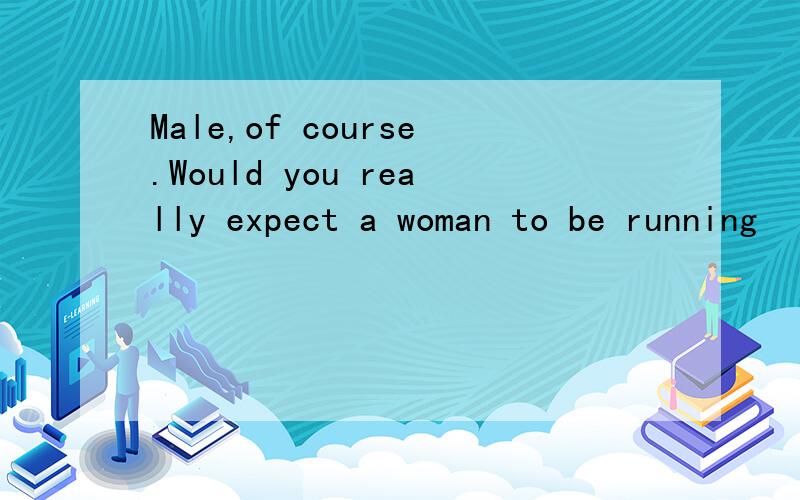 Male,of course.Would you really expect a woman to be running