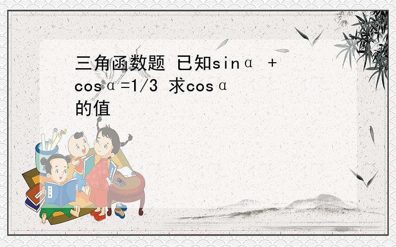 三角函数题 已知sinα +cosα=1/3 求cosα的值