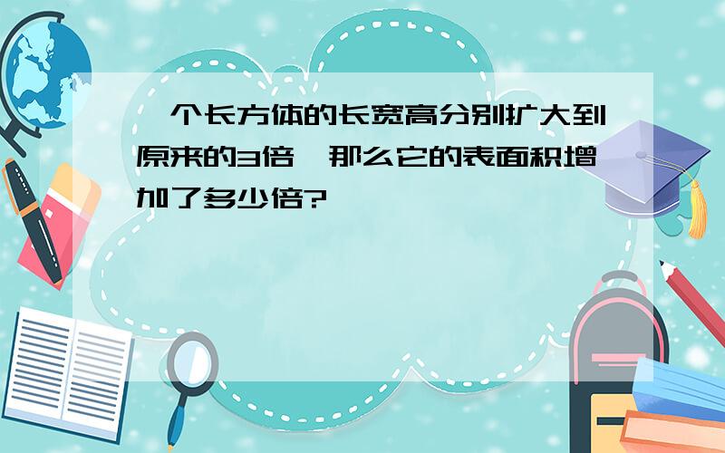 一个长方体的长宽高分别扩大到原来的3倍,那么它的表面积增加了多少倍?