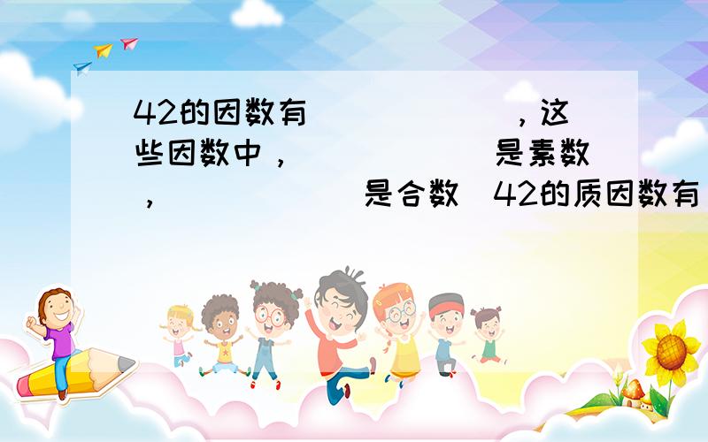 42的因数有______，这些因数中，______是素数，______是合数．42的质因数有______．