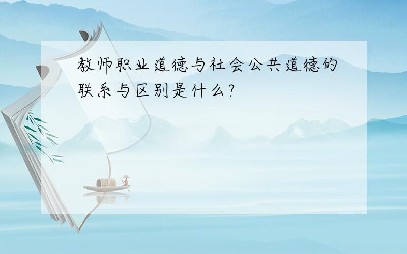 教师职业道德与社会公共道德的联系与区别是什么?