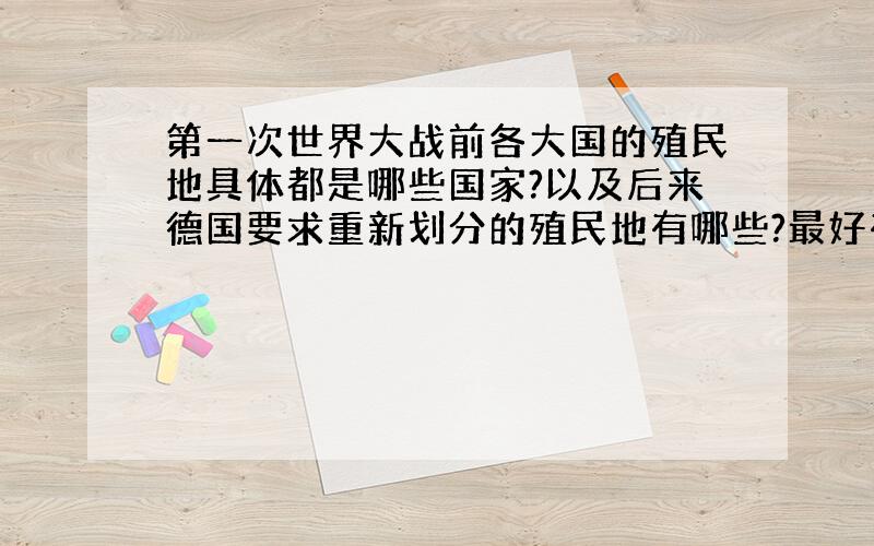 第一次世界大战前各大国的殖民地具体都是哪些国家?以及后来德国要求重新划分的殖民地有哪些?最好有地图