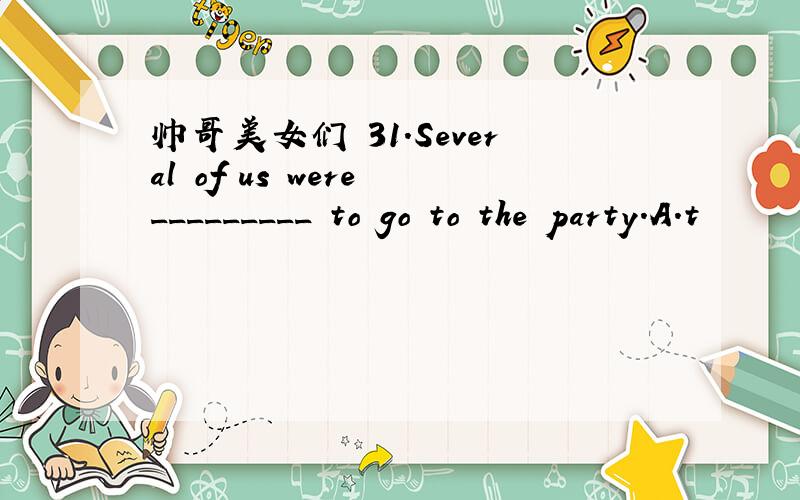 帅哥美女们 31.Several of us were _________ to go to the party.A.t