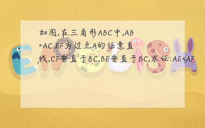 如图,在三角形ABC中,AB=AC,EF为过点A的任意直线,CF垂直于BC,BE垂直于BC,求证:AE=AF